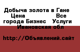 Добыча золота в Гане › Цена ­ 1 000 000 - Все города Бизнес » Услуги   . Ивановская обл.